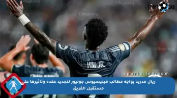 ريال مدريد يواجه مطالب فينيسيوس جونيور لتجديد عقده وتأثيرها على مستقبل الفريق